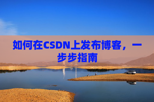 如何在CSDN上发布博客，一步步指南